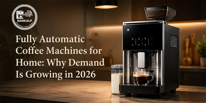 Fully Automatic Coffee Machines for Home: Why Demand Is Growing in 2026 || Sankalp Coffee